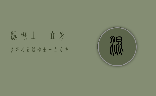 混凝土一立方多少公斤  混凝土一立方多少公斤国标