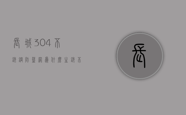 长城304不锈钢防盗网为什么生锈  不锈钢防盗网生锈了用什么可以擦干净