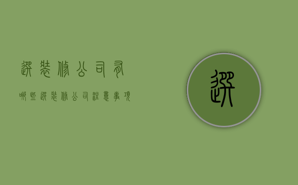 选装修公司有哪些 选装修公司注意事项有哪些