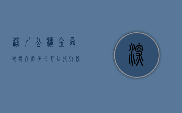 深圳公积金异地转入后多久可以提取  深圳公积金异地转入后多久可以提取一次