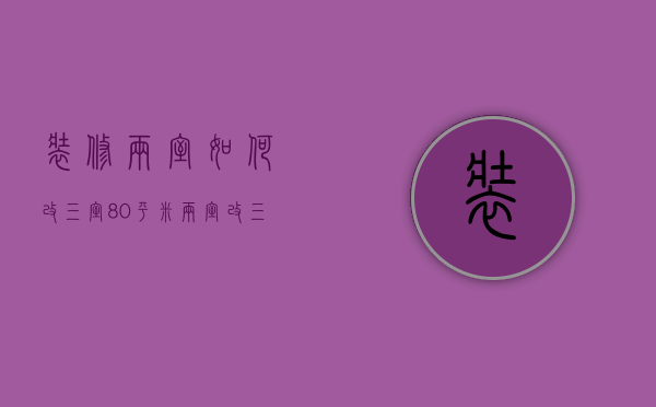 装修两室如何改三室 80平米两室改三室的好办法及案例