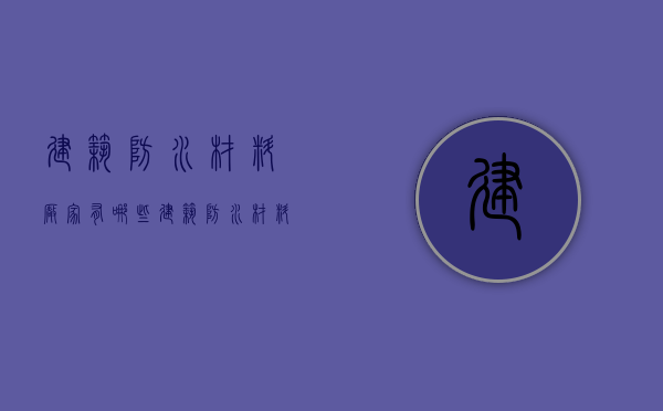 建筑防水材料厂家有哪些 建筑防水材料价格是多少