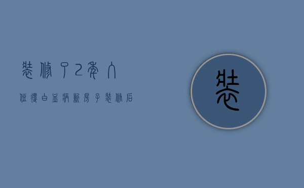 装修了2年入住得白血病 新房子装修后怎么去甲醛