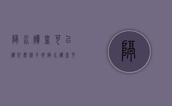 隔水炖盅可以炖什么牌子好  隔水炖盅可以炖什么牌子好一点