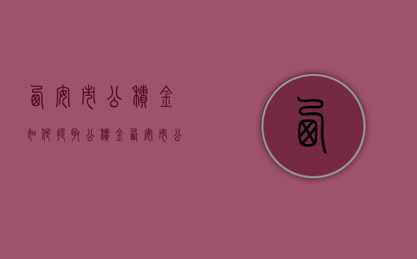 西安市公积金如何提取公积金  西安市公积金如何提取公积金的