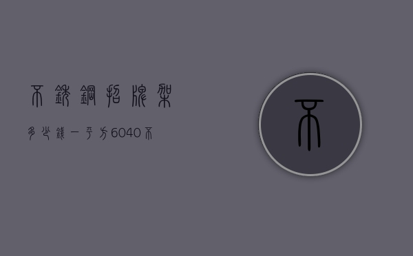 不锈钢招牌架多少钱一平方  60×40不锈钢牌匾一般多少钱