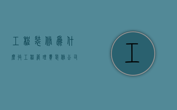 工程装修为什么收工程管理费  装修公司为什么收管理费 包工包料的