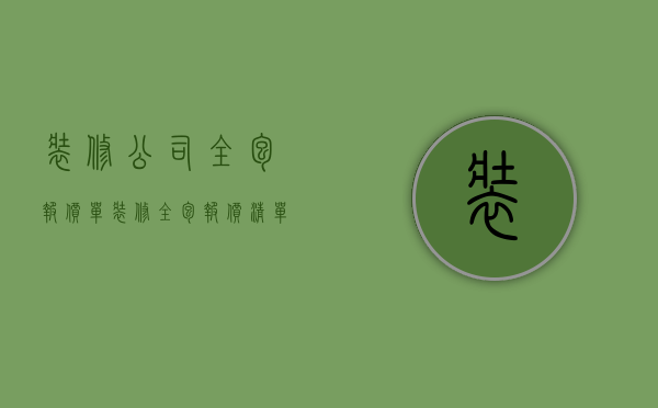 装修公司全包报价单（装修全包报价清单有哪些 全包装修注意事项）