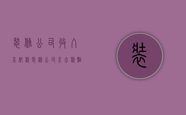 装修公司收入不纳税  装修公司不含税点合法吗