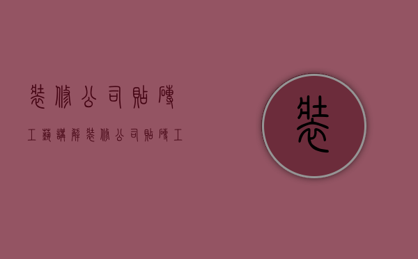 装修公司贴砖工艺讲解  装修公司贴砖工艺讲解文案