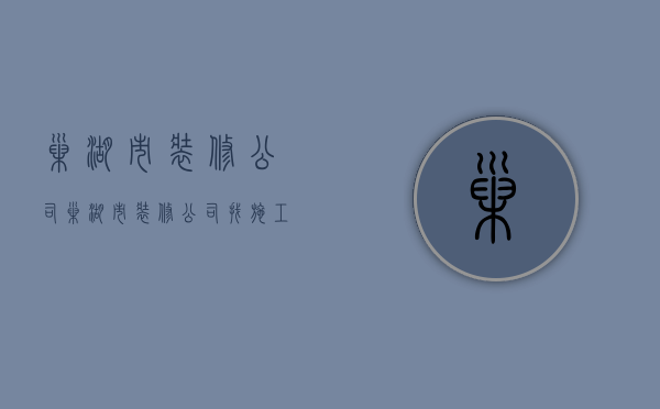 巢湖市装修公司  巢湖市装修公司找施工人员信息