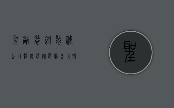 圣都装饰装修公司报价（装饰装修公司报价单）