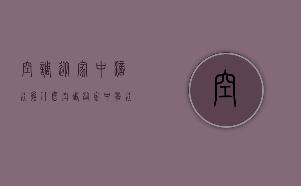 空调从家中滴水为什么  空调从家中滴水为什么不制热