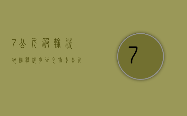 7公斤波轮洗衣机能洗多少衣物  七公斤的洗衣机可以洗多大件的东西