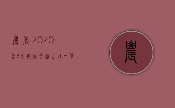 农历2023年8月搬家黄道吉日一览表（农历八月搬家黄道吉日2023年）