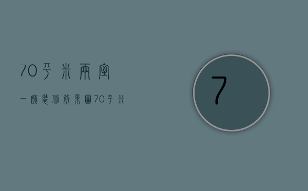 70平米两室一厅装修效果图 70平米装修的要点