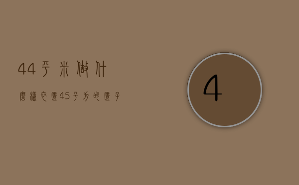 44平米做什么样衣柜  45平方的柜子需要多少板材