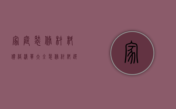 家庭装修材料价格清单大全  装修材料选购技巧