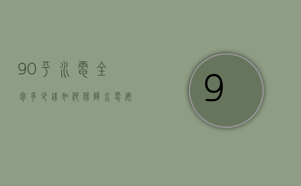 90平水电全包多少钱 如何保障水电安装质量