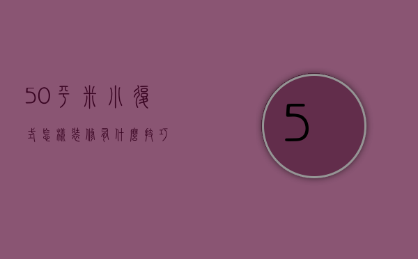 50平米小复式怎样装修？有什么技巧？