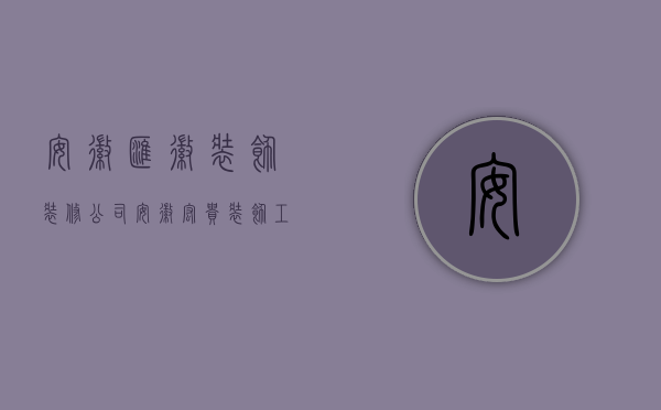 安徽汇徽装饰装修公司  安徽宏贵装饰工程有限公司