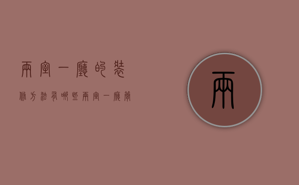 两室一厅的装修方法有哪些（两室一厅简单装修技巧 两室一厅装修注意事项）