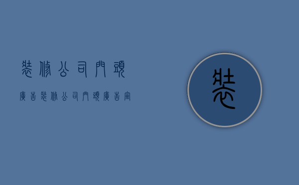 装修公司门头广告  装修公司门头广告宣传