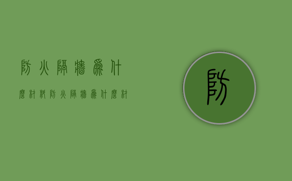 防火隔墙为什么材料  防火隔墙为什么材料会变形