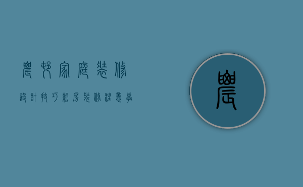 农村家庭装修设计技巧，新房装修注意事项