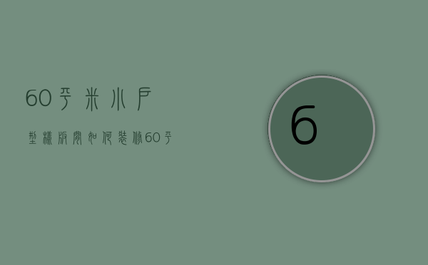 60平米小户型样板间如何装修 60平米小户型注意事项