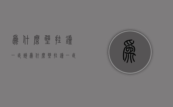 为什么壁挂炉一直烧  为什么壁挂炉一直烧地暖温度上不去?