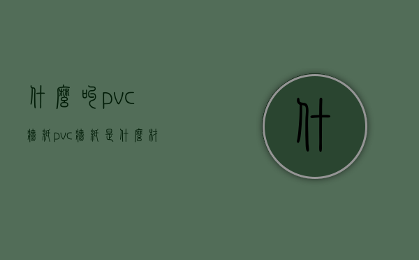 什么叫pvc墙纸  pvc墙纸是什么材质有甲醛吗