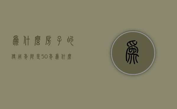 为什么房子的使用年限是50年  为什么房子的使用年限是50年以上