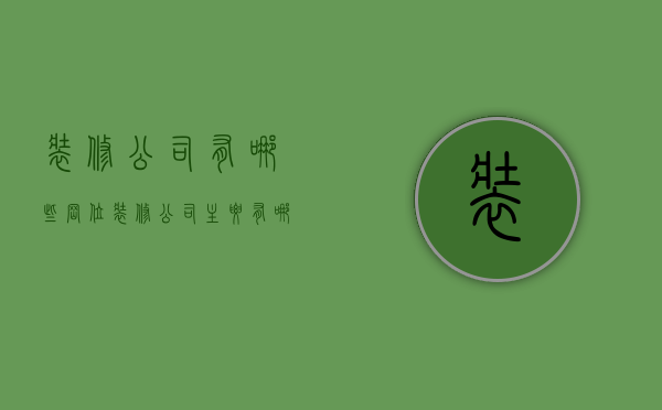 装修公司有哪些岗位  装修公司主要有哪些岗位