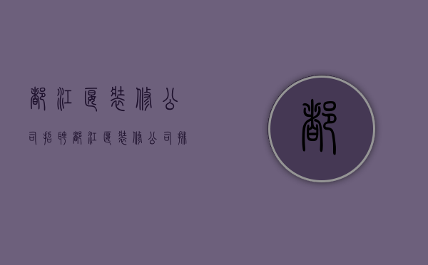 都江堰装修公司招聘  都江堰装修公司排名前十口碑推荐