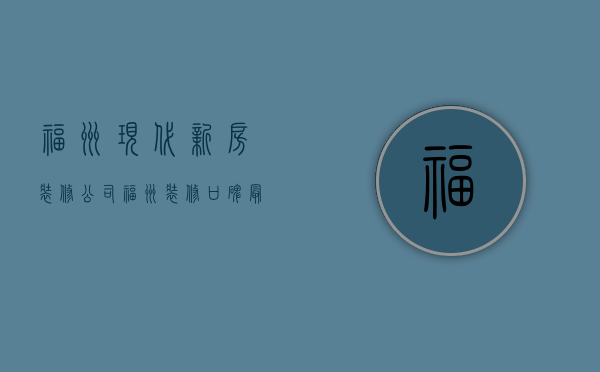 福州现代新房装修公司  福州装修口碑最好的装修公司