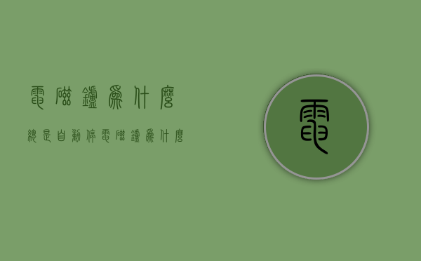 电磁炉为什么总是自动停（电磁炉为什么会自动停？一些注意事项要知道）