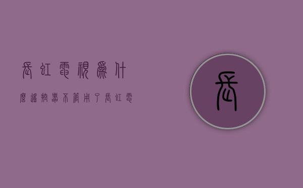 长虹电视为什么遥控器不管用了  长虹电视为什么遥控器不管用了呢