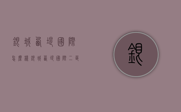 银城西堤国际怎么样  银城西堤国际二区二手房房价