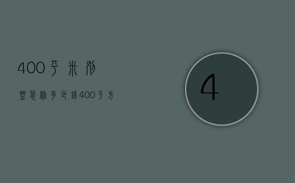 400平米别墅装修多少钱（400平方别墅豪华装修多少钱）