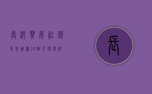 长沙买房社保是要连续24个月吗 长沙买房社保中间断一个月怎么办 长沙买房社保可以补交吗