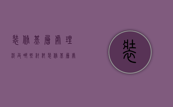 装修基层处理涉及哪些材料  装修基层处理涉及哪些材料和工具