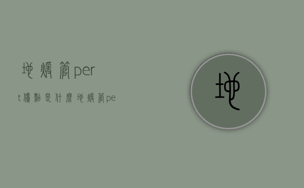 地暖管pert优点是什么   地暖管pert选购注意什么