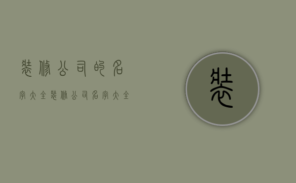 装修公司的名字大全  装修公司名字大全20000个