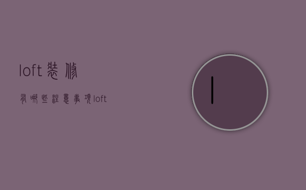 loft装修有哪些注意事项 loft装修优点