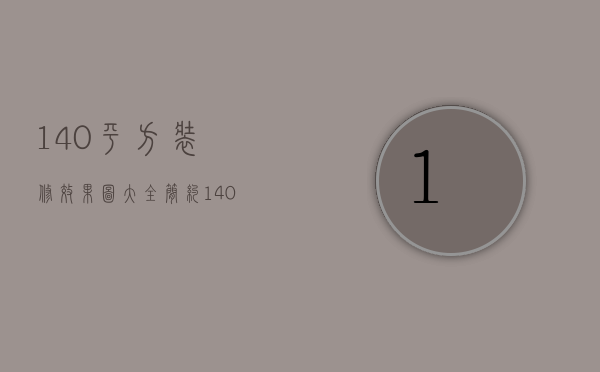 140平方装修效果图大全 简约（140平方米房子装修方法   140平方米装修预算）