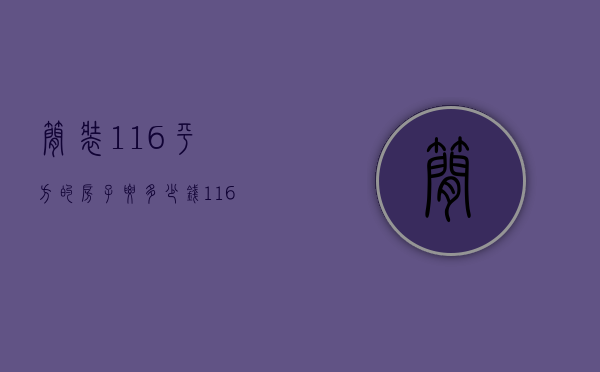 简装116平方的房子要多少钱（116平米装修多少钱 房子装修怎么省钱）