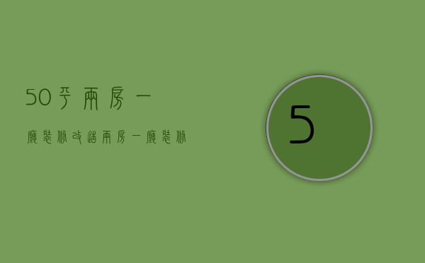 50平两房一厅装修改造 两房一厅装修注意事项