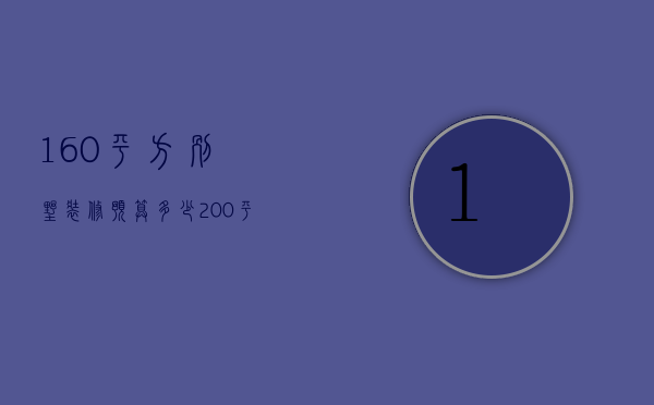 160平方别墅装修预算多少（200平别墅装修费用预算说明 别墅装修预算攻略）