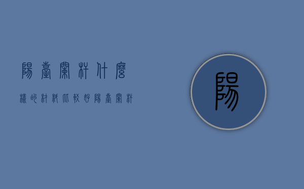 阳台栏杆什么样的材料比较好  阳台栏杆什么样的材料比较好呢